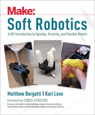 Soft Robotics: A DIY Introduction to Squishy, Stretchy, and Flexible Robots by Borgatti, Matthew