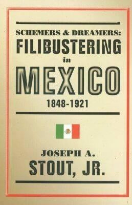 Schemers and Dreamers: Filibustering in Mexico, 1848-1921 by Stout, Joseph A.