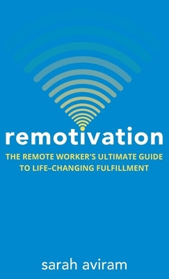 Remotivation: The Remote Worker's Ultimate Guide to Life-Changing Fulfillment by Aviram, Sarah