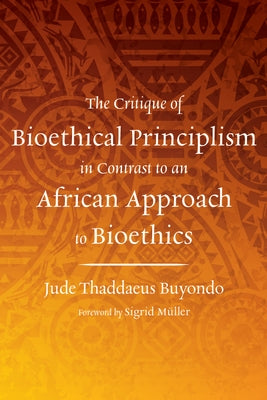 The Critique of Bioethical Principlism in Contrast to an African Approach to Bioethics by Buyondo, Jude Thaddaeus