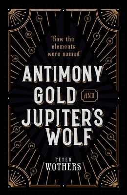 Antimony, Gold, and Jupiter's Wolf: How the Elements Were Named by Wothers, Peter