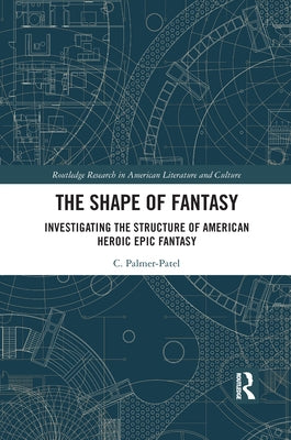 The Shape of Fantasy: Investigating the Structure of American Heroic Epic Fantasy by Palmer-Patel, Charul