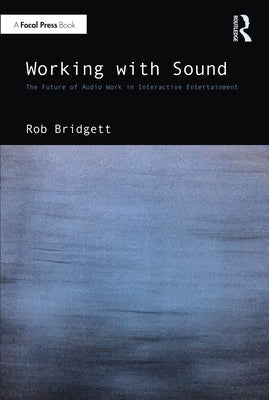 Working with Sound: The Future of Audio Work in Interactive Entertainment by Bridgett, Rob