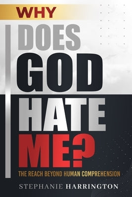 Why Does God Hate Me?: The Reach Beyond Human Comprehension by Harrington, Stephanie