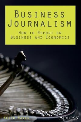 Business Journalism: How to Report on Business and Economics by Hayes, Keith