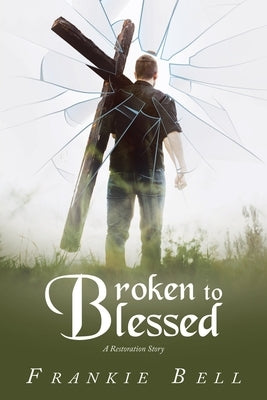 Broken to Blessed: A Restoration Story by Bell, Frankie