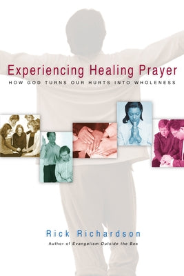 Experiencing Healing Prayer: How God Turns Our Hurts Into Wholeness by Richardson, Rick