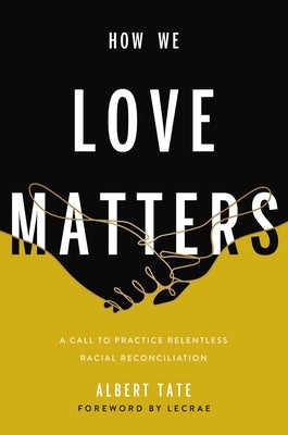 How We Love Matters: A Call to Practice Relentless Racial Reconciliation by Tate, Albert