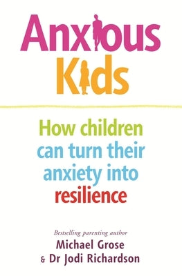 Anxious Kids: How Children Can Turn Their Anxiety Into Resilience by Grose, Michael