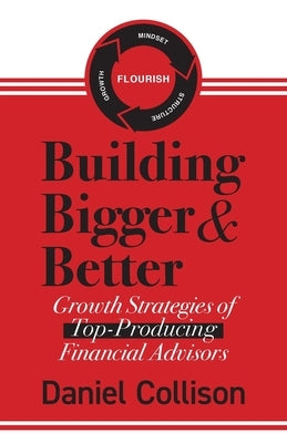 Building Bigger & Better: Growth Strategies of Top-Producing Financial Advisors by Collison, Daniel