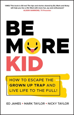 Be More Kid: How to Escape the Grown Up Trap and Live Life to the Full! by James, Ed