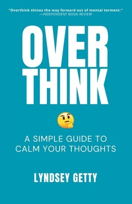 Overthink: A Simple Guide to Calm Your Thoughts by Getty, Lyndsey