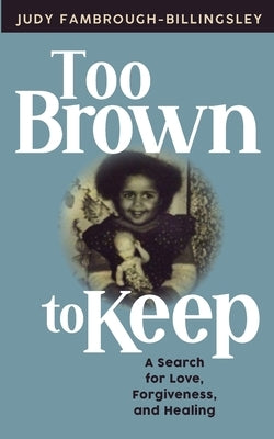 Too Brown to Keep: A Search for Love, Forgiveness and Healing by Fambrough-Billingsley, Judy