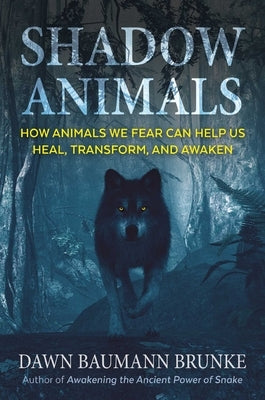 Shadow Animals: How Animals We Fear Can Help Us Heal, Transform, and Awaken by Brunke, Dawn Baumann