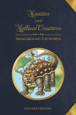 Monsters and Mythical Creatures from Around the World by Frigiola, Heather