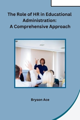 The Role of HR in Educational Administration: A Comprehensive Approach by Bryson Ace