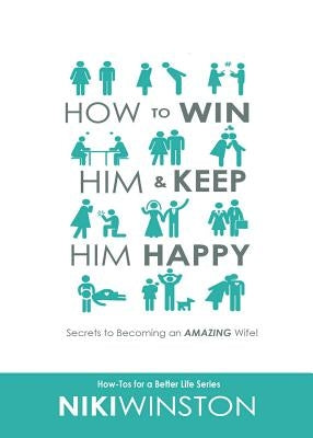 How to Win Him and Keep Him Happy: Secrets to Becoming an AMAZING Wife! by Winston, Niki