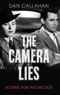 The Camera Lies: Acting for Hitchcock by Callahan, Dan