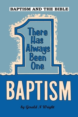 Baptism and the Bible: There Has Always Been One Baptism by Wright, Gerald