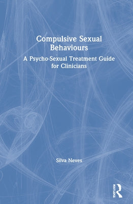 Compulsive Sexual Behaviours: A Psycho-Sexual Treatment Guide for Clinicians by Neves, Silva