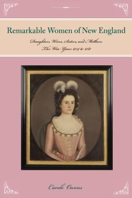 Remarkable Women of New England: Daughters, Wives, Sisters, and Mothers: The War Years 1754 to 1787 by Owens, Carole