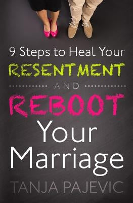 9 Steps to Heal Your Resentment and Reboot Your Marriage by Pajevic, Tanja