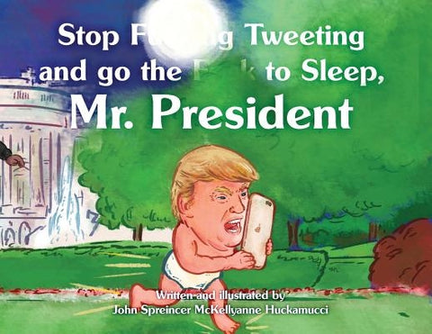 Stop F**king Tweeting and Go the F**k to Sleep, Mr. President by Huckamucci, John Spreincer McKellyanne