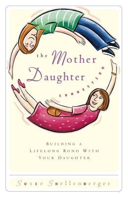 The Mother Daughter Connection: Building a Lifelong Bond with Your Daughter by Shellenberger, Susie