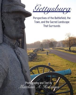 Gettysburg: Perspectives of the Battlefield, the Town, and the Sacred Landscape That Surrounds by Holzman, Matthew A.