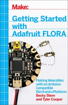 Getting Started with Adafruit Flora: Making Wearables with an Arduino-Compatible Electronics Platform by Stern, Becky