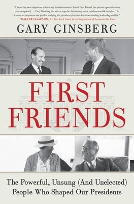 First Friends: The Powerful, Unsung (and Unelected) People Who Shaped Our Presidents by Ginsberg, Gary