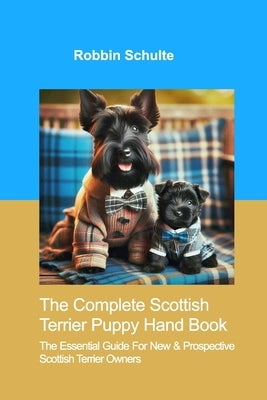 The Complete Scottish Terrier Puppy Hand Book: The Essential Guide For New & Prospective Scottish Terrier Owners by Schulte, Robbin