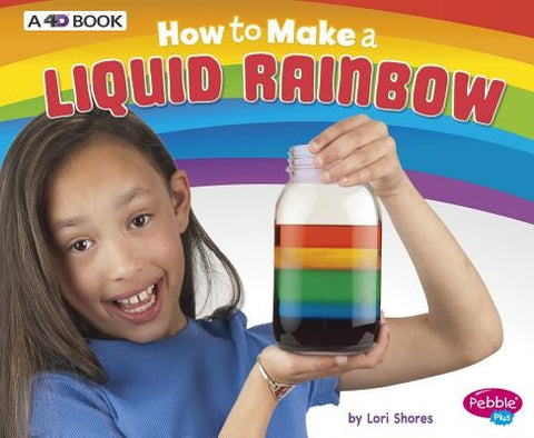 How to Make a Liquid Rainbow: A 4D Book by Shores, Lori