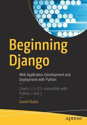 Beginning Django: Web Application Development and Deployment with Python by Rubio, Daniel