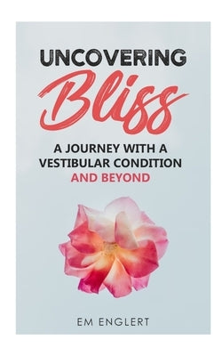 Uncovering Bliss: A Journey with a Vestibular Condition and Beyond by Emily