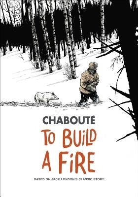 To Build a Fire: Based on Jack London's Classic Story by ChaboutÃ©, Christophe