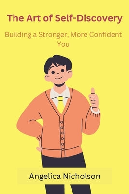 The Art of Self-Discovery: Building a Stronger, More Confident You by Nicholson, Angelica