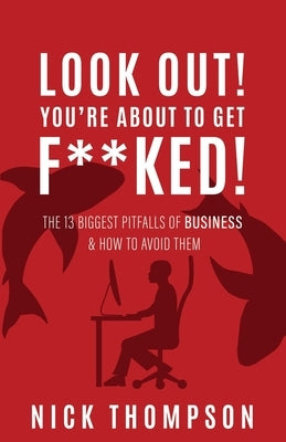 LOOK OUT! You're About to Get F**ked!: The 13 Biggest Pitfalls of Business and How to Avoid Them by Thompson, Nick