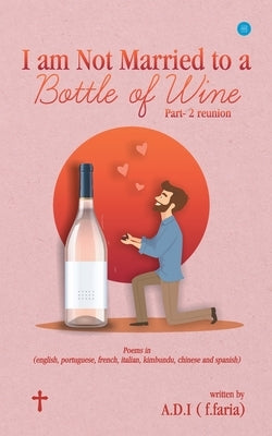 I am Not Married to a Bottle of Wine by A D I (F Faria)