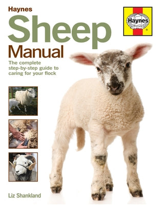 Sheep Manual: The Complete Step-By-Step Guide to Caring for Your Flock by Shankland, Liz