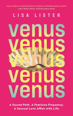 Venus: A Sacred Path. a Feminine Frequency. a Sensual Love Affair with Life. by Lister, Lisa