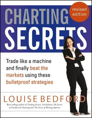 Charting Secrets: Trade Like a Machine and Finally Beat the Markets Using These Bulletproof Strategies by Bedford, Louise