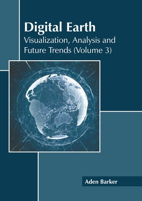 Digital Earth: Visualization, Analysis and Future Trends (Volume 3) by Barker, Aden