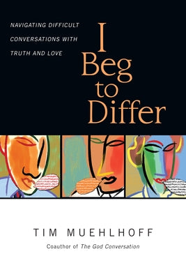 I Beg to Differ: Navigating Difficult Conversations with Truth and Love by Muehlhoff, Tim