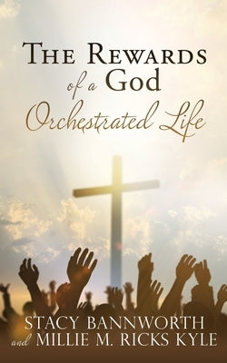 The Rewards of a God Orchestrated Life by Bannworth, Stacy