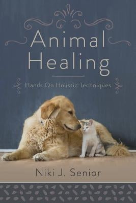 Animal Healing: Hands-On Holistic Techniques by Senior, Niki J.