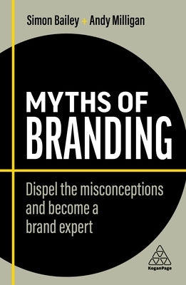 Myths of Branding: Dispel the Misconceptions and Become a Brand Expert by Bailey, Simon