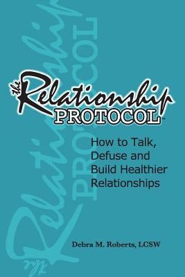 The Relationship Protocol: How to Talk, Defuse and Build Healthier Reationships by Roberts, Debra M.