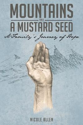 Mountains and a Mustard Seed: A Family's Journey of Hope by Allen, Nicole