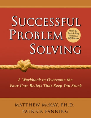 Successful Problem Solving: A Workbook to Overcome the Four Core Beliefs That Keep You Stuck by McKay, Matthew